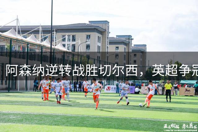 阿森纳逆转战胜切尔西，英超争冠率先亮剑